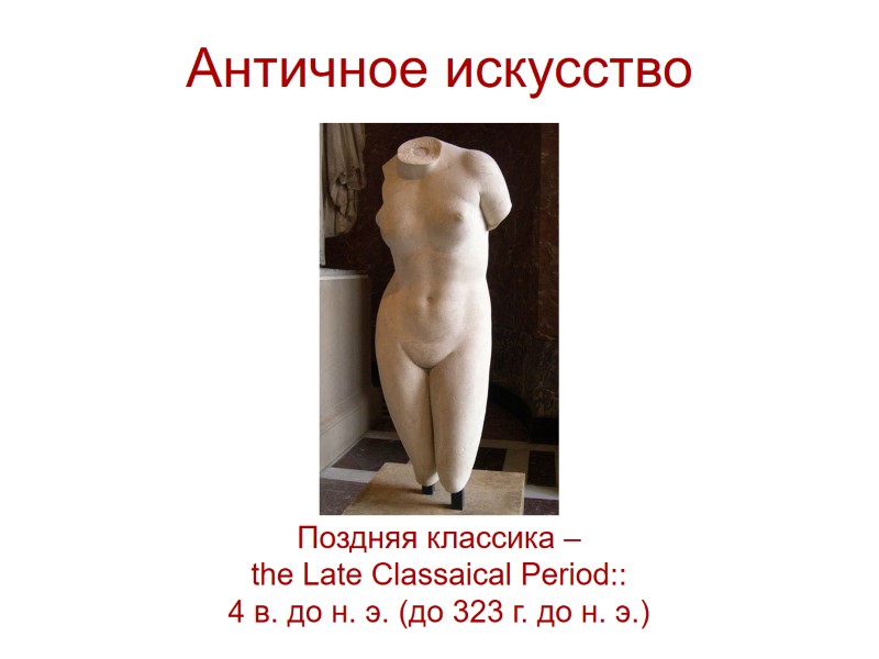 Античное искусство  Поздняя классика – the Late Classaical Period:: 4 в. до н.